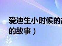 爱迪生小时候的故事 简短的（爱迪生小时候的故事）