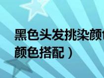 黑色头发挑染颜色搭配 短发（黑色头发挑染颜色搭配）