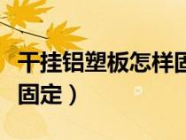 干挂铝塑板怎样固定在墙上（干挂铝塑板怎样固定）