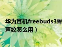 华为耳机freebuds3骨声纹是什么（华为耳机freebuds3骨声纹怎么用）