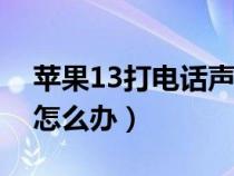 苹果13打电话声音小怎么办（打电话声音小怎么办）