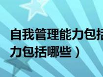 自我管理能力包括哪些方面大班（自我管理能力包括哪些）