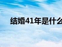 结婚41年是什么婚（结婚4年是什么婚）