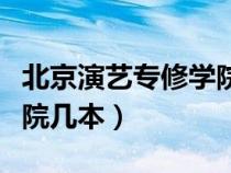 北京演艺专修学院是二本吗（北京演艺专修学院几本）