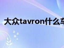 大众tavron什么车（大众tayron是什么车）