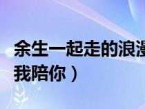 余生一起走的浪漫句子（最动人情话往后余生我陪你）