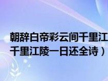 朝辞白帝彩云间千里江陵一日还全诗拼音（朝辞白帝彩云间千里江陵一日还全诗）