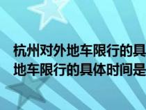 杭州对外地车限行的具体时间是什么时候开始的（杭州对外地车限行的具体时间是什么时候）