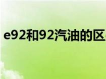 e92和92汽油的区别（92和e92汽油通用吗）