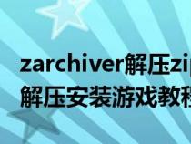 zarchiver解压zip游戏如何安装（ZArchiver解压安装游戏教程）