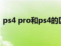 ps4 pro和ps4的区别（ps4和ps4pro区别）