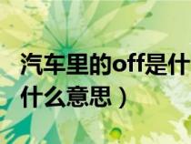 汽车里的off是什么意思（汽车上off的中文是什么意思）