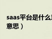 saas平台是什么意思 知乎（saas平台是什么意思）