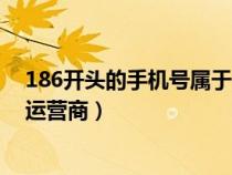 186开头的手机号属于什么（186开头的手机号码属于哪个运营商）