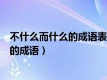 不什么而什么的成语表示不说一声就离开了（不什么而什么的成语）