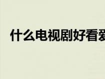 什么电视剧好看爱奇艺（什么电视剧好看）