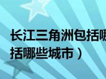 长江三角洲包括哪些城市口诀（长江三角洲包括哪些城市）