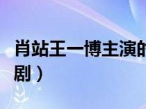 肖站王一博主演的电视剧（王一博主演的电视剧）