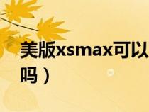 美版xsmax可以双卡吗（美版xsmax能双卡吗）