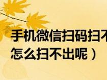 手机微信扫码扫不了怎么回事（手机微信扫码怎么扫不出呢）