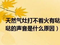 天然气灶打不着火有哒哒哒的声音（车子打不着火发出哒哒哒的声音是什么原因）