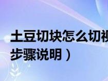 土豆切块怎么切视频（土豆切块怎么切？请见步骤说明）