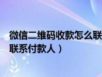 微信二维码收款怎么联系付款人留言（微信二维码收款怎么联系付款人）