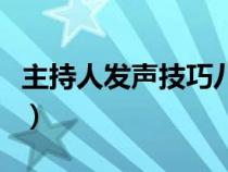 主持人发声技巧八个步骤（发声技巧八个步骤）