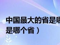 中国最大的省是哪个省会城市（中国最大的省是哪个省）