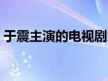 于震主演的电视剧烽火（于震主演的电视剧）