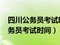 四川公务员考试时间2024具体时间（四川公务员考试时间）