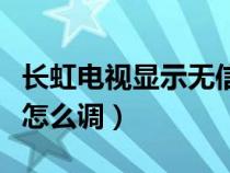 长虹电视显示无信号怎么调（电视显示无信号怎么调）