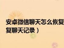 安卓微信聊天怎么恢复聊天记录内容（安卓微信聊天怎么恢复聊天记录）