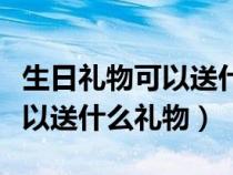 生日礼物可以送什么礼物给妈妈（生日礼物可以送什么礼物）