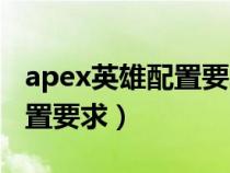 apex英雄配置要求有吃鸡高吗（apex英雄配置要求）