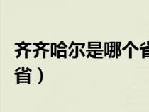 齐齐哈尔是哪个省会的城市（齐齐哈尔是哪个省）