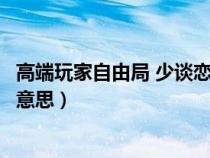 高端玩家自由局 少谈恋爱多养鱼下一句（高端玩家自由局啥意思）