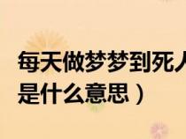 每天做梦梦到死人是什么意思（做梦梦到死人是什么意思）