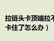 拉链头卡顶端拉不下来怎么修视频（衣服拉链卡住了怎么办）