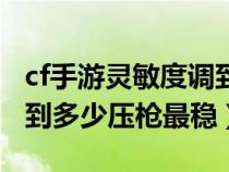 cf手游灵敏度调到多少最好（cf手游灵敏度调到多少压枪最稳）