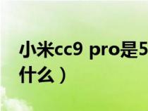 小米cc9 pro是5g手机吗（小米CC九PRO是什么）