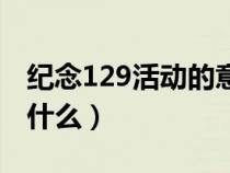 纪念129活动的意义（纪念129运动的意义是什么）