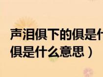 声泪俱下的俱是什么意思怎么读（声泪俱下的俱是什么意思）