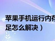 苹果手机运行内存不足怎么解决（运行内存不足怎么解决）