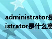 administrator是什么意思如何解决（administrator是什么意思）