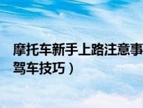 摩托车新手上路注意事项及驾车技巧（新手上路注意事项及驾车技巧）