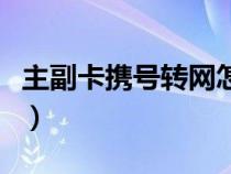 主副卡携号转网怎么操作（携号转网怎么操作）