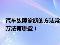 汽车故障诊断的方法常见的有哪三种（汽车故障诊断的基本方法有哪些）