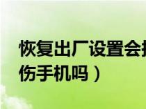 恢复出厂设置会损害手机吗?（恢复出厂设置伤手机吗）