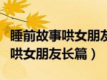 睡前故事哄女朋友甜甜的爱情故事（睡前故事哄女朋友长篇）